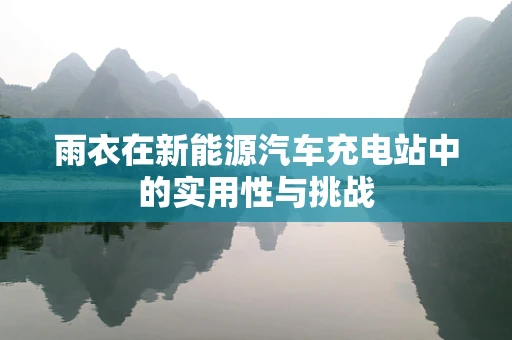 雨衣在新能源汽车充电站中的实用性与挑战