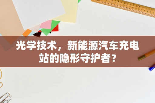 光学技术，新能源汽车充电站的隐形守护者？