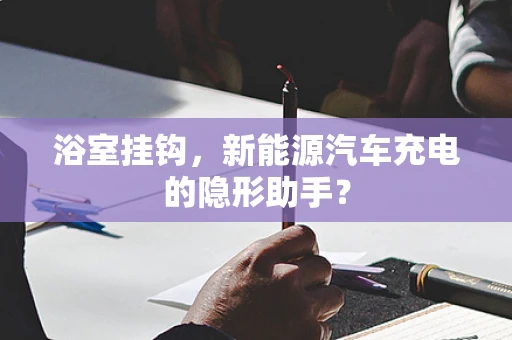 浴室挂钩，新能源汽车充电的隐形助手？