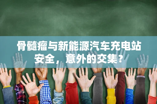 骨髓瘤与新能源汽车充电站安全，意外的交集？