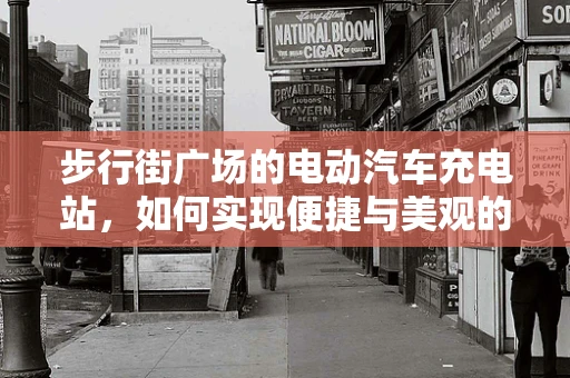 步行街广场的电动汽车充电站，如何实现便捷与美观的双重提升？