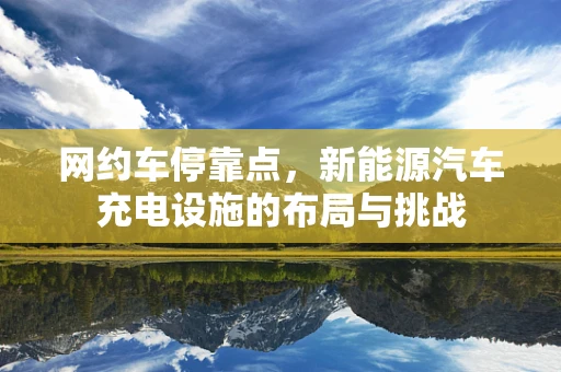 网约车停靠点，新能源汽车充电设施的布局与挑战