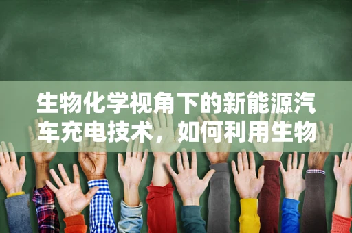 生物化学视角下的新能源汽车充电技术，如何利用生物降解材料提升充电站安全与环保？