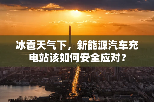 冰雹天气下，新能源汽车充电站该如何安全应对？