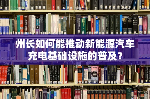 州长如何能推动新能源汽车充电基础设施的普及？