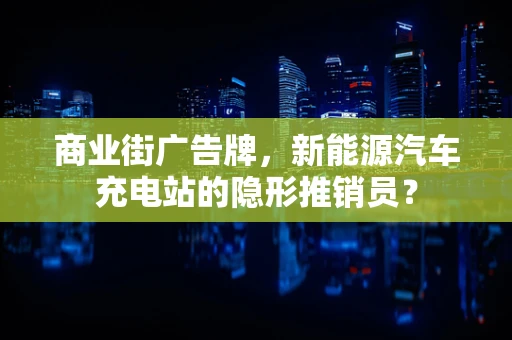 商业街广告牌，新能源汽车充电站的隐形推销员？