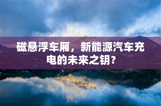 磁悬浮车厢，新能源汽车充电的未来之钥？