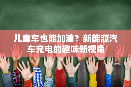 儿童车也能加油？新能源汽车充电的趣味新视角