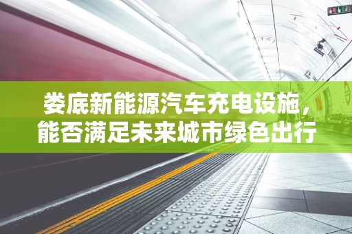 娄底新能源汽车充电设施，能否满足未来城市绿色出行的需求？