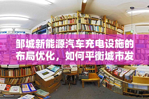 邹城新能源汽车充电设施的布局优化，如何平衡城市发展与绿色出行？