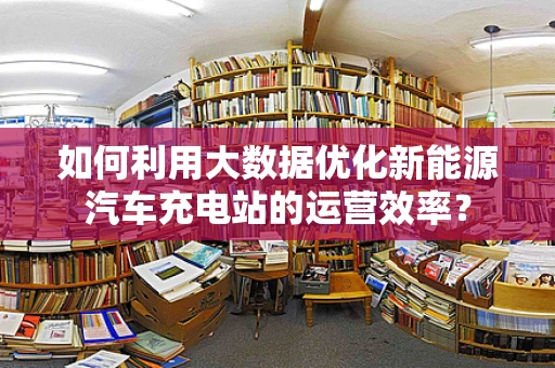 如何利用大数据优化新能源汽车充电站的运营效率？