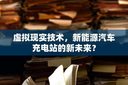 虚拟现实技术，新能源汽车充电站的新未来？