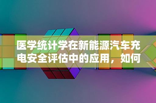 医学统计学在新能源汽车充电安全评估中的应用，如何确保数据无偏性？