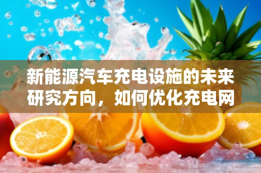 新能源汽车充电设施的未来研究方向，如何优化充电网络布局？