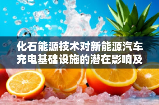 化石能源技术对新能源汽车充电基础设施的潜在影响及应对策略