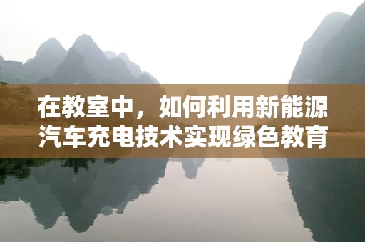 在教室中，如何利用新能源汽车充电技术实现绿色教育？