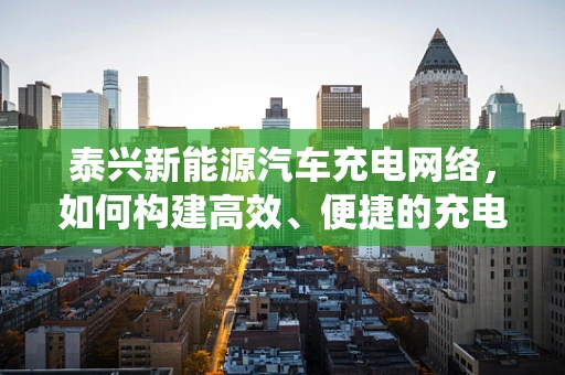 泰兴新能源汽车充电网络，如何构建高效、便捷的充电生态系统？