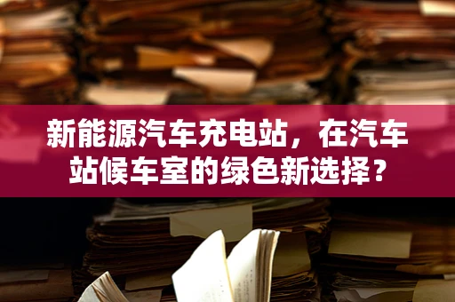 新能源汽车充电站，在汽车站候车室的绿色新选择？