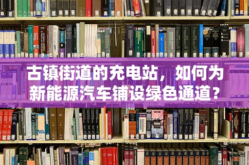 古镇街道的充电站，如何为新能源汽车铺设绿色通道？