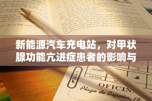 新能源汽车充电站，对甲状腺功能亢进症患者的影响与考量