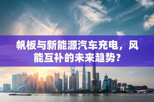 帆板与新能源汽车充电，风能互补的未来趋势？