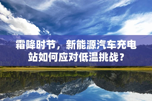 霜降时节，新能源汽车充电站如何应对低温挑战？